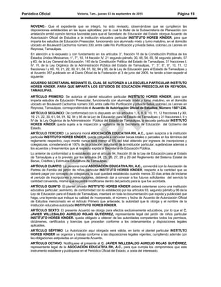 Periódico Oficial Victoria, Tam., jueves 03 de septiembre de 2015 Página 19
NOVENO.- Que el expediente que se integró, ha sido revisado, observándose que se cumplieron las
disposiciones establecidas en las leyes aplicables; por lo cual la titular de la Subsecretaría de Planeación con
antelación emitió opinión técnica favorable para que el Secretario de Educación del Estado otorgue Acuerdo de
Autorización Oficial de Estudios a la institución educativa particular INSTITUTO HOREB KÍNDER, para que
imparta los estudios de Educación Preescolar, funcionando con alumnado mixto y turno matutino, en el domicilio
ubicado en Boulevard Cachorros número 330, entre calle Río Purificación y privada Selva, colonia Los Leones en
Reynosa, Tamaulipas.
En atención a lo expuesto y con fundamento en los artículos 3°, fracción VI de la Constitución Política de los
Estados Unidos Mexicanos; 1°, 7°, 10, 14 fracción IV, 21 segundo párrafo, 30, 48, 54, 55, 56 segundo párrafo, 57
y 60, de la Ley General de Educación; 140 de la Constitución Política del Estado de Tamaulipas, 31 fracciones I,
IV, VI, de la Ley Orgánica de la Administración Pública del Estado de Tamaulipas, 1°, 5°, 8°, 9°, 10, 11, 12
fracciones I y XII, 19, 21, 22, 30, 61, 64, 91, 92, 94 y 95, de la Ley de Educación para el Estado de Tamaulipas y
el Acuerdo 357 publicado en el Diario Oficial de la Federación el 3 de junio del 2005, he tenido a bien expedir el
siguiente:
ACUERDO SECRETARIAL MEDIANTE EL CUAL SE AUTORIZA A LA ESCUELA PARTICULAR INSTITUTO
HOREB KÍNDER, PARA QUE IMPARTA LOS ESTUDIOS DE EDUCACIÓN PREESCOLAR EN REYNOSA,
TAMAULIPAS.
ARTÍCULO PRIMERO: Se autoriza al plantel educativo particular INSTITUTO HOREB KÍNDER, para que
imparta estudios de Educación Preescolar, funcionando con alumnado mixto y turno matutino, en el domicilio
ubicado en Boulevard Cachorros número 330, entre calle Río Purificación y privada Selva, colonia Los Leones en
Reynosa, Tamaulipas, correspondiéndole el Acuerdo de Autorización Oficial de Estudios Número 15071236.
ARTÍCULO SEGUNDO: De conformidad con lo dispuesto en los artículos 1, 5, 8, 9, 10, 11, 12 fracciones I y XII,
19, 21, 22, 30, 61, 64, 91, 92, 94 y 95 de la Ley de Educación para el Estado de Tamaulipas y 31 fracciones I, II y
IV de la Ley Orgánica de la Administración Pública del Estado de Tamaulipas, la escuela particular INSTITUTO
HOREB KÍNDER queda sujeta a la inspección y vigilancia de la Secretaría de Educación del Gobierno del
Estado.
ARTÍCULO TERCERO: La persona moral ASOCIACIÓN EDUCATIVA RH, A.C., quien auspicia a la institución
particular INSTITUTO HOREB KÍNDER, queda obligada a conceder becas totales o parciales en los términos del
reglamento respectivo, cuyo monto nunca será menor al 5% del total obtenido por ingresos de inscripciones y
colegiaturas, considerando el 100% de la población estudiantil de la institución particular, sujetándose además a
los acuerdos y lineamientos que al respecto expida la Secretaría de Educación Pública.
Lo anterior de conformidad a lo establecido por el artículo 94, fracción III de la Ley de Educación para el Estado
de Tamaulipas y a lo previsto por los artículos 24, 25, 26, 27, 28 y 29 del Reglamento del Sistema Estatal de
Becas, Créditos y Estímulos Educativos de Tamaulipas.
ARTÍCULO CUARTO: La persona moral ASOCIACIÓN EDUCATIVA RH, A.C., convendrá con la Asociación de
Padres de Familia del jardín de niños particular INSTITUTO HOREB KÍNDER, respecto a la cantidad que se
deberá pagar por concepto de colegiatura, la cual quedará establecida cuando menos 30 días antes de iniciarse
el período de inscripciones y reinscripciones, debiendo dar a conocer a los futuros solicitantes del servicio la
cantidad convenida, misma que no podrá modificarse dentro del período para la que fue acordada.
ARTÍCULO QUINTO: El plantel privado INSTITUTO HOREB KÍNDER deberá ostentarse como una institución
educativa particular; asimismo, de conformidad con lo establecido por los artículos 93, segundo párrafo y 96 de la
Ley de Educación para el Estado de Tamaulipas, insertará en toda la documentación que expida y publicidad que
haga, una leyenda que indique su calidad de incorporado, el número y fecha de Acuerdo de Autorización Oficial
de Estudios mencionado en el Artículo Primero que antecede, la autoridad que lo otorga y el nombre de la
institución educativa autorizada INSTITUTO HOREB KÍNDER.
ARTÍCULO SEXTO: El presente Acuerdo se otorga para efectos exclusivamente educativos, por lo que el C.
JAVIER WILLEBALDO AURELIO ROJAS GUTIÉRREZ, representante legal del jardín de niños particular
INSTITUTO HOREB KÍNDER, queda obligado a obtener de las autoridades competentes todos los permisos,
dictámenes, certificados y licencias que procedan conforme a los ordenamientos y disposiciones legales
aplicables.
ARTÍCULO SÉPTIMO: La Autorización aquí otorgada será válida, en tanto el plantel particular INSTITUTO
HOREB KÍNDER se organice y trabaje conforme a las disposiciones legales vigentes, cumpliendo además con
las obligaciones estipuladas en el presente Acuerdo.
ARTÍCULO OCTAVO: Notifíquese el presente al C. JAVIER WILLEBALDO AURELIO ROJAS GUTIÉRREZ,
representante legal de la ASOCIACIÓN EDUCATIVA RH, A.C., para que cumpla los compromisos que este
instrumento establece y publíquese en el Periódico Oficial del Estado, a costa del interesado.
 
