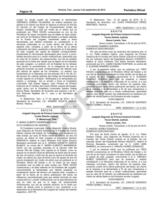 Victoria, Tam., jueves 3 de septiembre de 2015 Periódico Oficial
Página 16
ciudad en donde puede ser localizada la demandada
VERÓNICA ZÚÑIGA VILLASANA, se ordena emplazar por
edictos a la misma con forme lo dispone el artículo el artículo
67 fracción VI del Código de Procedimientos Civiles del
Estado, emplácese a este por medio de un edicto que se
publicarán por TRES VECES consecutivas en uno de los
Periódicos de mayor circulación que se editen en esta ciudad,
así como en el Periódico Oficial del Estado y se fijaran además
en la Puerta del Juzgado, haciéndole saber a dicha
demandada que deberá presentar su contestación a la
demanda instaurada en su contra dentro del término de
sesenta días, contados a partir de la fecha de la última
publicación del edicto, quedando a disposición en la Secretarla
de este Juzgado las copias de traslado correspondiente,
previéndose la mencionada demandada para ocurrir a juicio,
señale domicilio para oír y recibir notificaciones, apercibido que
en caso de no hacerlo, las subsecuentes, aun las de carácter
personal se le harán por cédula que se fijaren en los Estrados
de este Juzgado.- Lo anterior con la finalidad de no retrasar
más tiempo el procedimiento, en la inteligencia de que el
presente proveído es parte complementaria del referido auto
del catorce de agosto de los corrientes.- Lo anterior con
fundamento en lo dispuesto por los artículos 40 5, 40, 66, 67,
68 fracción III y demás relativos del Código de Procedimientos
Civiles vigente en el Estado.- Notifíquese a la demandada por
edictos y cúmplase.- Así lo acordó y firma el Ciudadano
Licenciado Joel Galván Segura, Juez Primero de Primera
Instancia de lo Familiar del Cuarto Distrito Judicial del Estado,
quien actúa con la Ciudadana Licenciada Sandra Violeta
García Rivas, Secretaria de Acuerdos que autoriza y da fe."-
Dos Rubricas Ilegibles del C. Juez y del Secretario de
Acuerdos.
H. Matamoros, Tam., a 17 de agosto de 2015.- La C.
Secretaria de Acuerdos, LIC. SANDRA VIOLETA GARCÍA
RIVAS.- Rúbrica.
4604.- Septiembre 1, 2 y 3.-3v3.
E D I C T O
Juzgado Segundo de Primera Instancia Familiar.
Cuarto Distrito Judicial.
H. Matamoros, Tam.
C. MARIO ALBERTO MANRRIQUE LEOS
CUYO DOMICILIO SE IGNORA.
El Ciudadano Licenciado Carlos Alejandro Corona Gracia,
Juez Segundo de Primera Instancia de lo Familiar del Cuarto
Distrito Judicial del Estado de Tamaulipas, con residencia en
esta ciudad, por auto de fecha veinte de febrero de dos mil
quince, se radicó en este Juzgado el Expediente Número
00264/2015, relativo al Juicio Ordinario Civil Sobre Divorcio
Necesario promovido por la C. DONAHI AZENETH GARCÍA
BLANCO, en contra del C. MARIO ALBERTO MANRRIQUE
LEOS, por las causales previstas en la fracción XXII del
artículo 249 del Código Civil vigente en el Estado, como se
expone en el escrito inicial de demanda de fecha seis de enero
de dos mil quince y toda vez de que se ignora el domicilio de
Usted, se ordenó por auto de fecha cinco de agosto de dos mil
quince emplazarlo por medio de edicto que se publicará en el
Periódico Oficial del Estado y en un diario de los mayor
circulación que se edite en esta ciudad, por TRES VECES
consecutivas y se fijara además en los Estrados del Juzgado,
comunicándole al demandado que deberá presentar su
contestación dentro del término de sesenta días, contados a
partir de la fecha de la última publicación del edicto de
referencia; previniéndosele para que señale domicilio en esta
ciudad para oír y recibir notificaciones con el apercibimiento de
que en caso de que no lo haga, las subsecuentes
notificaciones, aun las de carácter persona, se le harán por
medio de cédula como lo previene a Ley, quedando a su
disposición en la Secretaria del Juzgado las copias del traslado
respectivo.- DOY FE.
H. Matamoros, Tam., 10 de agosto de 2015.- El C.
Secretario de Acuerdos, LIC. HUGO FRANCISCO PÉREZ
MARTÍNEZ.- Rúbrica.
4605.- Septiembre 1, 2 y 3.-3v3.
E D I C T O
Juzgado Segundo de Primera Instancia Familiar.
Tercer Distrito Judicial.
Nuevo Laredo, Tam.
Nuevo Laredo, Tamaulipas, a 02 de julio de 2015.
C EUGENIO RAMÍREZ GUERRA.
DOMICILIO DESCONOCIDO.
Por auto de fecha ocho de diciembre del presente año, el
C. Lic. Pablo Arellano Calixto, Juez Segundo de Primera
Instancia de lo Familiar del Tercer Distrito Judicial en el Estado,
dio por radicado dentro del Expediente Número 01036/2014,
relativo al Juicio Ordinario Civil Sobre Divorcio Necesario,
promovido por el C. JUANA VALDEZ HURTADO, en contra del
C. EUGENIO RAMÍREZ GUERRA.
Y por el presente edicto que se publicará por TRES
VECES consecutivas en el Periódico Oficial del Estado y en
uno de los de mayor circulación en esta ciudad, así se fijara en
la puerta de este Juzgado, convocando al C. EUGENIO
RAMÍREZ GUERRA para que se presente a realizar
contestación a la demanda instaurada en su contra, si a sus
intereses conviniere, dentro del término de sesenta días,
contando a partir de la última publicación del edicto, así mismo
se le requiere a la demandada a fin de que comparezca a
señalar domicilio para oír y recibir notificaciones, apercibido
que en caso de no hacerlo, las notificaciones se realizaran por
medio de cédula fijada en los Estrados de este Juzgado.
ATENTAMENTE
El C. Secretario de Acuerdos, LIC. CARLOS GERARDO
PÉREZ GÓMEZ.- Rúbrica.
4606.- Septiembre 1, 2 y 3.-3v3.
E D I C T O
Juzgado Segundo de Primera Instancia Familiar.
Tercer Distrito Judicial.
Nuevo Laredo, Tam.
Nuevo Laredo, Tamaulipas, a 02 de julio de 2015.
C. ARACELI NÚÑEZ GONZÁLEZ.
DOMICILIO DESCONOCIDO.
Por auto de fecha treinta de agosto, el C. Lic. Pablo
Arellano Calixto, Juez Segundo de Primera Instancia de lo
Familiar del Tercer Distrito Judicial en el Estado, dio por
radicado dentro del Expediente Número 855/2013, relativo al
Divorcio Necesario, promovido por el C. JUAN LARA
RAMÍREZ, en contra de la C. ARACELI NÚÑEZ GONZÁLEZ.
Y por el presente edicto que se publicará por TRES
VECES consecutivas en el Periódico Oficial del Estado y en
uno de as de mayor circulación en esta ciudad, así se fijara en
la puerta de este Juzgado, convocando a la C. ARACELI
NÚÑEZ GONZÁLEZ para que se presente a realizar
contestación a la demanda instaurada en su contra, si a sus
intereses conviniere, dentro del término de sesenta días,
contando a partir de la última publicación del edicto, así mismo
se le requiere a la demandada a fin de que comparezca a
señalar domicilio para air y recibir notificaciones, apercibida
que en caso de no hacerlo, as notificaciones se realizaran por
medio de cédula fijada en los Estrados de este Juzgado.
ATENTAMENTE
El C. Secretario de Acuerdos, LIC. CARLOS GERARDO
PÉREZ GÓMEZ.- Rúbrica.
4607.- Septiembre 1, 2 y 3.-3v3.
 