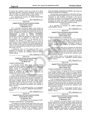 Victoria, Tam., jueves 3 de septiembre de 2015 Periódico Oficial
Página 20
de quince días contados a partir de la fecha de la última
publicación del edicto, conforme lo establecido por el numeral
788 del Código de Procedimientos Civiles vigente en el
Estado.- Es dado el presente a los 06 de agosto de 2015.
La C. Secretaria de Acuerdos, LIC. MARÍA MAGDALENA
ZUMAYA JASSO.- Rúbrica.
4674.- Septiembre 3.-1v.
E D I C T O
Juzgado Primero de Primera Instancia Familiar.
Cuarto Distrito Judicial.
H. Matamoros, Tam.
El C. Licenciado Joel Galván Segura, Juez Primero de
Primera Instancia de lo Familiar del Cuarto Distrito Judicial del
Estado, radicó por auto de fecha tres de agosto del año dos mil
quince, el Expediente 01126/2015, relativo al Juicio Sucesorio
Intestamentario a bienes de SAMUEL HERNÁNDEZ
HERNÁNDEZ, denunciado por MAYRA ALEJANDRA
CALDERÓN, se ordenó dar publicidad a lo anterior, por medio
de un edicto que se publicará por UNA SOLA VEZ,
convocándose a los acreedores y a las personas que se
consideren con derecho a la herencia, a fin de que se
presenten en el Juicio a deducirlo dentro del término de quince
días, contados a partir la fecha de la última publicación del
mismo, la cual se hará, tanto en el Periódico Oficial del Estado,
como en uno de los periódicos locales de mayor circulación en
esta ciudad.- DOY FE.
H. Matamoros, Tam., a 10 de agosto de 2015.- La C.
Secretaria de Acuerdos del Juzgado Primero de Primera
Instancia de lo Familiar, LIC. SANDRA VIOLETA GARCÍA
RIVAS.- Rúbrica.
4675.- Septiembre 3.-1v.
E D I C T O
Juzgado de Primera Instancia Familiar.
Séptimo Distrito Judicial.
Cd. Mante, Tam.
A QUIEN CORRESPONDA:
La Licenciada Adriana Báez López, Juez de Primera
Instancia del Ramo Familiar del Séptimo Distrito Judicial del
Estado, por auto de fecha doce de agosto de dos mil quince
(2015), ordenó la radicación del Expediente Número
00888/2015, relativo al Juicio Sucesorio Intestamentario a
bienes de ALFONSO DE LEÓN NAVA, denunciado por
ANDREA DE LEÓN ÁLVAREZ.
Y por el presente que se publicará por UNA SOLA VEZ en
el Periódico Oficial del Estado y en uno de mayor circulación
en esta ciudad, se convoca a todos los que se consideren con
derecho a la herencia, para que se presenten a deducirlo, ante
este propio Juzgado, ubicado en la calle Hidalgo número
doscientos tres (203), Norte, Zona Centro, de ciudad Mante,
Tamaulipas, dentro del término de quince días contados a
partir de la última publicación del periódico que contenga el
edicto.- DOY FE.
Cd. Mante, Tam., 17 de agosto de 2015.- La C. Secretaria
de Acuerdos, LIC. CLAUDIA A. OBREGÓN BALLADARES.-
Rúbrica.
4676.- Septiembre 3.-1v.
E D I C T O
Juzgado Primero de Primera Instancia Familiar.
Quinto Distrito Judicial.
Cd. Reynosa, Tam.
Cd. Reynosa, Tam; 04 de agosto de 2015.
CITANDO A HEREDEROS Y ACREEDORES.
La Ciudadana Licenciada Priscilla Zafiro Pérez Cosio, Juez
Primero de Primera Instancia de lo Familiar del Quinto Distrito
Judicial del Estado, por auto de fecha once de junio del dos mil
quince, ordenó la radicación del Expediente Número
00811/2015; relativo al Juicio Sucesorio Intestamentario a
bienes de RAQUEL ESPINOSA GUTIÉRREZ, denunciado por
SILVESTR ESPINOSA GUTIÉRREZ.
Por este edicto, que se publicará por UNA SOLA VEZ tanto
en el Periódico Oficial del Estado como en uno de los de mayor
circulación en esta localidad, convocando a los que se
consideren con derecho a la herencia pasen a deducirlo dentro
del término de quince días contados a partir de la última
publicación del edicto.- Se designó a SILVESTR ESPINOSA
GUTIÉRREZ como interventor de la presente sucesión.
ATENTAMENTE.
El C. Secretario de Acuerdos, LIC. SIMÓN ALBERTO
LÓPEZ IBARRA.- Rúbrica.
4677.- Septiembre 2.-1v.
E D I C T O
Juzgado Primero de Primera Instancia Familiar.
Tercer Distrito Judicial.
Nuevo Laredo, Tam.
CITANDO HEREDEROS Y ACREEDORES:
Por auto de fecha 04 de agosto de 2015, el C. Licenciado
Pedro Caudillo Gutiérrez, Juez Primero de Primera Instancia
de lo Familiar del Tercer Distrito Judicial en el Estado, dio por
radicado el Expediente Número 00732/2015, relativo al
Sucesión Intestamentaria a bienes de ROBERTO GARZA
LIRA.
Y por el presente edicto que se publicará por UNA SOLA
VEZ tanto en el Periódico Oficial del Estado y en uno de los de
mayor circulación en esta ciudad, se convoca a los presuntos
acreedores y herederos para que se presenten hacer valer sus
derechos dentro del término de quince días, contando a partir
de la publicación del edicto.
Nuevo Laredo, Tamps., a 07 de agosto de 2015.- El C.
secretario de Acuerdos, LIC. FRANCISCO JAVIER SERNA
GARZA.- Rúbrica.
4678.- Septiembre 3.-1v.
E D I C T O
Juzgado Primero de Primera Instancia Familiar.
Tercer Distrito Judicial.
Nuevo Laredo, Tam.
CITANDO HEREDEROS Y ACREEDORES:
Por auto de fecha 5 de agosto de 2015, el C. Licenciado
Pedro Caudillo Gutiérrez, Juez Primero de Primera Instancia
de lo Familiar del Tercer Distrito Judicial en el Estado, dio por
radicado el Expediente Número 00734/2015, relativo al Doble
Juicio Sucesorio Intestamentario a bienes de los CC. BENITO
VARGAS MARTÍNEZ, TRINIDAD VILLARREAL ACOSTA.
Y por el presente edicto que se publicará por UNA SOLA
VEZ tanto en el Periódico Oficial del Estado y en uno de los de
mayor circulación en esta ciudad, se convoca a los presuntos
acreedores y herederos para que se presenten hacer valer sus
derechos dentro del término de quince días, contando a partir
de la publicación del edicto.
Nuevo Laredo, Tamps., a 10 de agosto de 2015.- El C.
secretario de Acuerdos, LIC. FRANCISCO JAVIER SERNA
GARZA.- Rúbrica.
4679.- Septiembre 3.-1v.
E D I C T O
Juzgado Primero de Primera Instancia Familiar.
Cuarto Distrito Judicial.
H. Matamoros, Tam.
El C. Licenciado Joel Galván Segura, Juez Primero de
Primera Instancia de lo Familiar del Cuarto Distrito Judicial del
Estado, radicó por auto de fecha veintisiete de abril del año dos
mil quince, el Expediente 00630/2015, relativo al Juicio
Sucesorio Intestamentario a bienes de JOSÉ GUADALUPE
FLORES SÁNCHEZ, denunciado por CELESTINA LÓPEZ
FUENTES, JUAN PABLO LÓPEZ FUENTES, GRISELDA
 