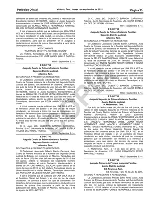Periódico Oficial Victoria, Tam., jueves 3 de septiembre de 2015
Página 23
veintisiete de enero del presente año, ordenó la radicación del
Expediente Número 00100/2015, relativo al Juicio Sucesorio
Intestamentario a bienes de JOSÉ HERNÁNDEZ CASTILLO,
denunciado por BLANCA AMALIA HERNÁNDEZ RAMÍREZ,
MA. DEL REFUGIO HERNÁNDEZ RAMÍREZ.
Y por el presente edicto que se publicará por UNA SOLA
VEZ en el Periódico Oficial del Estado y en un periódico de los
de mayor circulación en esta ciudad, se convoca a todos los
que se consideren con derecho a la herencia y en su caso a
los acreedores, para que se presenten en el Juzgado a
deducirlo en el término de quince días contados a partir de la
última publicación del edicto.
ATENTAMENTE
"SUFRAGIO EFECTIVO. NO REELECCIÓN"
Cd. Victoria, Tamaulipas, 29 de enero de 2015.- El C.
Secretario de Acuerdos, LIC. JOSÉ ÁNGEL WALLE GARCÍA.-
Rúbrica.
4689.- Septiembre 3.-1v.
E D I C T O
Juzgado Cuarto de Primera Instancia Familiar.
Segundo Distrito Judicial.
Altamira, Tam.
SE CONVOCA A PRESUNTOS HEREDEROS:
El Ciudadano Licenciado Gilberto Barrón Carmona, Juez
Cuarto de Primera Instancia de lo Familiar del Segundo Distrito
Judicial del Estado, con residencia en Altamira, Tamaulipas,
por auto de fecha 18 dieciocho de junio del año 2015 dos mil
quince, ordenó la radicación del Expediente Número
00725/2015, relativo al Juicio Sucesorio Intestamentario a
bienes de MARÍA DEL PILAR DE LEÓN HERNÁNDEZ, quien
falleció el día 10 diez de marzo del año 2005 dos mil cinco, en
Guadalajara, Jalisco, siendo su último domicilio en Tampico,
Tamaulipas, denunciado por FÉLIX AMBROCIO ROSALES
LUNA.
Y por el presente, que se publicará por UNA SOLA VEZ en
el Periódico Oficial del Estado y en otro de los de mayor
circulación, se convoca a todos los que se consideren con
derecho a la herencia para que se presenten a deducirlo en el
término de quince días contados a partir de la última
publicación del edicto.- Es dado en Altamira, Tamaulipas, a los
13 trece días del mes de julio del año 2015 dos mil quince.-
DOY FE.
El C. Juez, LIC. GILBERTO BARRÓN CARMONA.-
Rúbrica.- La C. Secretaria de Acuerdos, LIC. MARÍA ESTELA
VALDÉS DEL ROSAL.- Rúbrica.
4690.- Septiembre 3.-1v.
E D I C T O
Juzgado Cuarto de Primera Instancia Familiar.
Segundo Distrito Judicial.
Altamira, Tam.
SE CONVOCA A PRESUNTOS HEREDEROS:
El Ciudadano Licenciado Gilberto Barrón Carmona, Juez
Cuarto de Primera Instancia de lo Familiar del Segundo Distrito
Judicial del Estado, con residencia en Altamira, Tamaulipas por
auto de fecha (10) diez días del mes de agosto del 2015 dos
mil quince, ordenó la radicación del Expediente Número
00935/2015 relativo al Juicio Sucesorio Intestamentario a
bienes de ARTURO RANGEL SALAZAR quien falleció el 05
cinco de mayo de 2015, en Cd. Madero, Tamaulipas, siendo su
último domicilio en la ciudad Madero, Tamaulipas denunciado
por ANA MARÍA DE JESÚS ROCHA CONTRERAS.
Y por el presente que se publicará por UNA SOLA VEZ en
el Periódico Oficial del Estado y en otro de los de mayor
circulación, se convoca a todos los que se consideren con
derecho a la herencia para que se presenten a deducirlo en el
término de quince días contados a partir de la última
publicación del edicto.- Es dado en Altamira, Tamaulipas, a 13
de agosto de 2015.- DOY FE.
El C. Juez, LIC. GILBERTO BARRÓN CARMONA.-
Rúbrica.- La C. Secretaria de Acuerdos, LIC. MARÍA ESTELA
VALDÉS DEL ROSAL.- Rúbrica.
4691.- Septiembre 3.-1v.
E D I C T O
Juzgado Cuarto de Primera Instancia Familiar.
Segundo Distrito Judicial.
Altamira, Tam.
SE CONVOCA A PRESUNTOS HEREDEROS:
El Ciudadano Licenciado Gilberto Barrón Carmona, Juez
Cuarto de Primera Instancia de lo Familiar del Segundo Distrito
Judicial del Estado, con residencia en Altamira, Tamaulipas por
auto de fecha 07 siete días del mes de agosto del 2015 dos mil
quince, ordenó la radicación del Expediente Número
00912/2015 relativo al Juicio Sucesorio Intestamentario a
bienes de FELIPE RAMÓN ROMÁN UGALDE quien falleció el
12 doce de diciembre de 2011, en Tampico, Tamaulipas,
denunciado por IRVING ALEMIR ROMÁN COBOS Y MARÍA
SANDRA COBOS SEGURA.
Y por el presente, que se publicará por UNA SOLA VEZ en
el Periódico Oficial del Estado y en otro de los de mayor
circulación, se convoca a todos los que se consideren con
derecho a la herencia para que se presenten a deducirlo en el
término de quince días contados a partir de la última
publicación del edicto.- Es dado en Altamira, Tamaulipas, a 13
de agosto de 2015.- DOY FE.
El C. Juez, LIC. GILBERTO BARRÓN CARMONA.-
Rúbrica.- La C. Secretaria de Acuerdos, LIC. MARÍA ESTELA
VALDÉS DEL ROSAL.- Rúbrica.
4692.- Septiembre 3.-1v.
E D I C T O
Juzgado Segundo de Primera Instancia Familiar.
Cuarto Distrito Judicial.
H. Matamoros, Tam.
Por auto de fecha nueve de julio de dos mil quince, se
radicó en este Juzgado Segundo de Primera Instancia de lo
Familiar del Cuarto Distrito Judicial del Estado, el Expediente
Número 01046/2015, relativo al Juicio Sucesorio
Intestamentario a bienes de ARNULFO HERNÁNDEZ VALDEZ
Y MARÍA DEL CARMEN URIBE RENDÓN, denunciado por los
C.C. ARNULFO HERNÁNDEZ URIBE, JUANA MARÍA
HERNÁNDEZ URIBE, ARACELY HERNÁNDEZ URIBE Y
MARÍA TERESA HERNÁNDEZ URIBE; ordenando el C. Juez
de los autos, Lic. Carlos Alejandro Corona Gracia, la
publicación del presente edicto por UNA SOLA VEZ en el
Periódico Oficial del Estado y en un periódico de mayor
circulación en esta ciudad, mediante el cual se convoque
personas que se consideren con derecho a la herencia y
acreedores, para que dentro del término de quince días
después de hecha la última publicación, acudan ante este
Juzgado a deducir sus derechos.
H. Matamoros, Tam., a 13 de julio de 2015.- El C.
Secretario de Acuerdos, LIC. HUGO FRANCISCO PÉREZ
MARTÍNEZ.- Rúbrica.
4693.- Septiembre 3.-1v.
E D I C T O
Juzgado Primero de Primera Instancia Familiar.
Quinto Distrito Judicial.
Cd. Reynosa, Tam.
Cd. Reynosa, Tam; 10 de julio de 2015.
CITANDO A HEREDEROS Y ACREEDORES.
La Ciudadana Licenciada Priscilla Zafiro Pérez Cosio, Juez
Primero de Primera Instancia de lo Familiar del Quinto Distrito
Judicial del Estado, por auto de fecha veinticinco de junio del
año dos mil quince, ordenó la radicación del Expediente
Número 911/2015; relativo al Juicio Sucesorio Intestamentario
a bienes de SEBASTIÁN TORRES HERNÁNDEZ, denunciado
 
