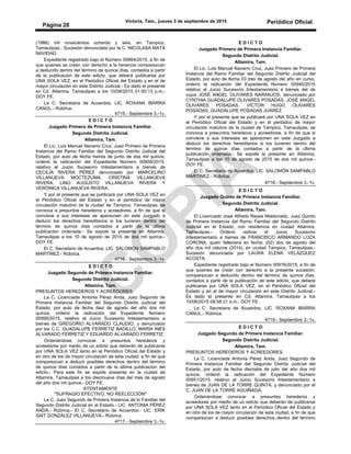 Victoria, Tam., jueves 3 de septiembre de 2015 Periódico Oficial
Página 28
(1986) mil novecientos ochenta y seis, en Tampico,
Tamaulipas.- Sucesión denunciada por la C. NICOLASA MATA
NAVIDAD.
Expediente registrado bajo el Número 00864/2015, a fin de
que quienes se crean con derecho a la herencia comparezcan
a deducirlo dentro del término de quince días, contados a partir
de la publicación de este edicto, que deberá publicarse por
UNA SOLA VEZ, en el Periódico Oficial del Estado y en el de
mayor circulación en este Distrito Judicial.- Es dado el presente
en Cd. Altamira, Tamaulipas a los 10/08/2015 01:00:13 p.m.-
DOY FE.
La C. Secretaria de Acuerdos, LIC. ROXANA IBARRA
CANUL.- Rúbrica.
4715.- Septiembre 3.-1v.
E D I C T O
Juzgado Primero de Primera Instancia Familiar.
Segundo Distrito Judicial.
Altamira, Tam.
El Lic. Luis Manuel Navarro Cruz, Juez Primero de Primera
Instancia del Ramo Familiar del Segundo Distrito Judicial del
Estado, por auto de fecha treinta de junto de dos mil quince,
ordenó la radicación del Expediente Número 00858/2015,
relativo al Juicio Sucesorio Intestamentario a bienes de
CECILIA RIVERA PÉREZ denunciado por MARCELINO
VILLANUEVA MOCTEZUMA, CRISTINA VILLANUEVA
RIVERA, LINO AUGUSTO VILLANUEVA RIVERA Y
VERÓNICA VILLANUEVA RIVERA.
Y por el presente que se publicará por UNA SOLA VEZ en
el Periódico Oficial del Estado y en el periódico de mayor
circulación matutino de la ciudad de Tampico, Tamaulipas, se
convoca a presuntos herederos y acreedores, a fin de que si
conviene a sus intereses se apersonen en este Juzgado a
deducir los derechos hereditarios si los tuvieren dentro del
término de quince días contados a partir de la última
publicación ordenada.- Se expide la presente en Altamira,
Tamaulipas a los 10 de agosto de 2015 de dos mil quince.-
DOY FE.
El C. Secretario de Acuerdos, LIC. SALOMÓN SAMPABLO
MARTÍNEZ.- Rúbrica.
4716.- Septiembre 3.-1v.
E D I C T O
Juzgado Segundo de Primera Instancia Familiar.
Segundo Distrito Judicial.
Altamira, Tam.
PRESUNTOS HEREDEROS Y ACREEDORES.
La C. Licenciada Antonia Pérez Anda, Juez Segundo de
Primera Instancia Familiar del Segundo Distrito Judicial del
Estado, por auto de fecha diez de agosto del año dos mil
quince, ordenó la radicación del Expediente Número
00995/2015, relativo al Juicio Sucesorio Intestamentario a
bienes de GREGORIO ALVARADO CLAUDIO, y denunciado
por los C.C. GUADALUPE FERRETIZ BADILLO, MARÍA INÉS
ALVARADO FERRETIZ Y EDUARDO ALVARADO FERRETIZ.
Ordenándose convocar a presuntos herederos y
acreedores por medio de un edicto que deberán de publicarse
por UNA SOLA VEZ tanto en el Periódico Oficial del Estado y
en otro de los de mayor circulación de esta ciudad, a fin de que
comparezcan a deducir posibles derechos dentro del término
de quince días contados a partir de la última publicación del
edicto.- Para este fin se expide presente en la ciudad de
Altamira, Tamaulipas a los diecinueve días del mes de agosto
del año dos mil quince.- DOY FE.
ATENTAMENTE
"SUFRAGIO EFECTIVO. NO REELECCIÓN"
La C. Juez Segundo de Primera Instancia de lo Familiar del
Segundo Distrito Judicial en el Estado.- LIC. ANTONIA PÉREZ
ANDA.- Rúbrica.- El C. Secretario de Acuerdos.- LIC. ERIK
SAIT GONZÁLEZ VILLANUEVA.- Rúbrica.
4717.- Septiembre 3.-1v.
E D I C T O
Juzgado Primero de Primera Instancia Familiar.
Segundo Distrito Judicial.
Altamira, Tam.
El Lic. Luis Manuel Navarro Cruz, Juez Primero de Primera
Instancia del Ramo Familiar del Segundo Distrito Judicial del
Estado, por auto de fecha 03 tres de agosto del año en curso,
ordenó la radicación del Expediente Número 00945/2015
relativo al Juicio Sucesorio Intestamentario a bienes del de
cujus JOSÉ ANGEL OLIVARES NARANJOS, denunciado por
CYNTHIA GUADALUPE OLIVARES POSADAS, JOSÉ ANGEL
OLIVARES POSADAS, VÍCTOR HUGO OLIVARES
POSADAS, GUADALUPE POSADAS JUÁREZ.
Y por el presente que se publicará por UNA SOLA VEZ en
el Periódico Oficial del Estado y en el periódico de mayor
circulación matutino de la ciudad de Tampico, Tamaulipas, se
convoca a presuntos herederos y acreedores, a fin de que si
conviene a sus intereses se apersonen en este Juzgado a
deducir los derechos hereditarios si los tuvieren dentro del
término de quince días contados a partir de la última
publicación ordenada.- Se expide la presente en Altamira,
Tamaulipas a los 10 de agosto de 2015 de dos mil quince.-
DOY FE.
El C. Secretario de Acuerdos, LIC. SALOMÓN SAMPABLO
MARTÍNEZ.- Rúbrica.
4718.- Septiembre 3.-1v.
E D I C T O
Juzgado Quinto de Primera Instancia Familiar.
Segundo Distrito Judicial.
Altamira, Tam.
El Licenciado José Alfredo Reyes Maldonado, Juez Quinto
de Primera Instancia del Ramo Familiar del Segundo Distrito
Judicial en el Estado, con residencia en ciudad Altamira,
Tamaulipas.- Ordenó radicar el Juicio Sucesorio
Intestamentario a bienes de FRANCISCO ARMANDO LOZA
CORONA, quien falleciera en fecha: (02) dos de agosto del
año dos mil catorce (2014), en ciudad Tampico, Tamaulipas.-
Sucesión denunciada por LAURA ELENA VELÁZQUEZ
ACOSTA.
Expediente registrado bajo el Número 00916/2015, a fin de
que quienes se crean con derecho a la presente sucesión,
comparezcan a deducirlo dentro del término de quince días,
contados a partir de la publicación de este edicto, que deberá
publicarse por UNA SOLA VEZ, en el Periódico Oficial del
Estado y en el de mayor circulación en este Distrito Judicial.-
Es dado el presente en Cd. Altamira, Tamaulipas a los
10/08/2015 08:58:31 a.m.- DOY FE.
La C. Secretaria de Acuerdos, LIC. ROXANA IBARRA
CANUL.- Rúbrica.
4719.- Septiembre 3.-1v.
E D I C T O
Juzgado Segundo de Primera Instancia Familiar.
Segundo Distrito Judicial.
Altamira, Tam.
PRESUNTOS HEREDEROS Y ACREEDORES.
La C. Licenciada Antonia Pérez Anda, Juez Segundo de
Primera Instancia Familiar del Segundo Distrito Judicial del
Estado, por auto de fecha dieciséis de julio del año dos mil
quince, ordenó la radicación del Expediente Número
00951/2015, relativo al Juicio Sucesorio Intestamentario a
bienes de JUAN DE LA TORRE QUINTA, y denunciado por el
C. JUAN DE LA TORRE AGUIÑAGA.
Ordenándose convocar a presuntos herederos y
acreedores por medio de un edicto que deberán de publicarse
por UNA SOLA VEZ tanto en el Periódico Oficial del Estado y
en otro de los de mayor circulación de esta ciudad, a fin de que
comparezcan a deducir posibles derechos dentro del término
 