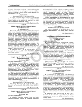 Periódico Oficial Victoria, Tam., jueves 3 de septiembre de 2015
Página 29
de quince días contados a partir de la última publicación del
edicto.- Para este fin se expide presente en la ciudad de
Altamira, Tamaulipas a los seis días del mes de agosto del año
dos mil quince.- DOY FE.
ATENTAMENTE
"SUFRAGIO EFECTIVO. NO REELECCIÓN"
La C. Juez Segundo de Primera Instancia de lo Familiar del
Segundo Distrito Judicial en el Estado.- LIC. ANTONIA PÉREZ
ANDA.- Rúbrica.- El C. Secretario de Acuerdos.- LIC. ERIK
SAIT GONZÁLEZ VILLANUEVA.- Rúbrica.
4720.- Septiembre 3.-1v.
E D I C T O
Juzgado Segundo de Primera Instancia Familiar.
Cuarto Distrito Judicial.
H. Matamoros, Tam.
Por auto de fecha seis de enero de dos mil quince, se
radicó en este Juzgado Segundo de Primera Instancia de lo
Familiar del Cuarto Distrito Judicial del Estado, el Expediente
Número 009/2015, relativo al Juicio Sucesorio Intestamentario
a bienes de SERVANDO CAMACHO GUZMÁN, denunciado
por los CC. EVA MARIBEL CAMACHO CAMACHO, ERICK
SERVANDO CAMACHO CAMACHO Y DANIEL CAMACHO
CAMACHO; ordenando el C. Juez de los autos, Lic. Carlos
Alejandro Corona Gracia, la publicación del presente edicto por
UNA SOLA VEZ en el Periódico Oficial del Estado y en un
periódico de mayor circulación en esta ciudad, mediante el cual
se convoque personas que se consideren con derecho a la
herencia y acreedores, para que dentro del término de quince
días después de hecha la última publicación, acudan ante este
Juzgado a deducir sus derechos.
H. Matamoros, Tam., a 27 de enero de 2015.- El C.
Secretario de Acuerdos, LIC. HUGO FRANCISCO PÉREZ
MARTÍNEZ.- Rúbrica.
4721.- Septiembre 3.-1v.
E D I C T O
Juzgado Segundo de Primera Instancia Familiar.
Primer Distrito Judicial.
Cd. Victoria, Tam.
A QUIEN CORRESPONDA:
El Ciudadano Licenciado Everardo Pérez Luna, Juez
Segundo de Primera Instancia de lo Familiar, del Primer
Distrito Judicial en el Estado, mediante auto de fecha
veintinueve de mayo del 2015, ordenó la radiación del
Expediente 620/2015, relativo al Juicio Sucesorio
Intestamentario a bienes de GREGORIO CERDA TREJO,
denunciado por ARCEDALIA RICO VÁZQUEZ.
Y por el presente edicto que se publicará por UNA SOLA
VEZ en el Periódico Oficial del Estado y en un periódico de los
de mayor circulación en esta ciudad, se convoca a todos los
que se consideren con derecho a la herencia y en su caso a
los acreedores, para que se presenten en el Juzgado a
deducirlo en el término de quince días contados a partir de la
última publicación del edicto.
ATENTAMENTE
"SUFRAGIO EFECTIVO. NO REELECCIÓN"
Cd. Victoria, Tamaulipas, 06 de julio de 2015.- El C.
Secretario de Acuerdos, LIC. JOSÉ ÁNGEL WALLE GARCÍA.-
Rúbrica.
4722.- Septiembre 3.-1v.
E D I C T O
Juzgado Segundo de Primera Instancia Familiar.
Primer Distrito Judicial.
Cd. Victoria, Tam.
A QUIEN CORRESPONDA:
El Ciudadano Licenciado Everardo Pérez Luna, Juez
Segundo de Primera Instancia de lo Familiar, del Primer
Distrito Judicial en el Estado, mediante auto de fecha veintiuno
de mayo del presente año, ordenó la radicación del Expediente
Número 00582/2015, relativo al Juicio Sucesorio
Intestamentario a bienes de PRIMITIVO GUEVARA VARGAS,
denunciado por EUDOCIO GUEVARA CAMACHO, SERAPIA
VARGAS ACUÑA, SILVESTRE GUEVARA VARGAS.
Y por el presente edicto que se publicará por UNA SOLA
VEZ en el Periódico Oficial del Estado y en un periódico de los
de mayor circulación en esta ciudad, se convoca a todos los
que se consideren con derecho a la herencia y en su caso a
los acreedores, para que se presenten en el Juzgado a
deducirlo en el término de quince días contados a partir de la
última publicación del edicto.
ATENTAMENTE
"SUFRAGIO EFECTIVO. NO REELECCIÓN"
Cd. Victoria, Tamaulipas, 03 de julio de 2015.- El C.
Secretario de Acuerdos, LIC. JOSÉ ÁNGEL WALLE GARCÍA.-
Rúbrica.
4723.- Septiembre 3.-1v.
E D I C T O
Juzgado Primero de Primera Instancia Familiar.
Primer Distrito Judicial.
Cd. Victoria, Tam.
A QUIEN CORRESPONDA:
El Ciudadano Licenciado Luis Gerardo Uvalle Loperena,
Juez Primero de Primera Instancia del Ramo Familiar del
Primer Distrito Judicial del Estado, por auto de fecha 4 de
agosto de 2015, ordenó la radicación del Expediente Número
00835/2015, relativo al Juicio Sucesión Intestamentaria a
bienes de LORENZO TORRES ARIZMENDI, denunciado por
MA. DEL CARMEN LETICIA VARGAS Y ADRIÁN TORRES
VARGAS, LORENZO TORRES VARGAS.
Y por el presente que se publicará por UNA SOLA VEZ en
el Periódico Oficial del Estado y en otro de los de mayor
circulación de esta ciudad, se convoca a todos los que se
consideren con derecho a la herencia y a los acreedores en su
caso para que se presenten a deducirlo en el término de
quince días contados a partir de la publicación del edicto.
ATENTAMENTE
Cd. Victoria, Tam., 18 de agosto de 2015.- La C. Secretaria
de Acuerdos del Juzgado Primero de Primera Instancia en
Materia Familiar, LIC. MAURA EDITH SANDOVAL DEL
ÁNGEL.- Rúbrica.
4724.- Septiembre 3.-1v.
E D I C T O
Juzgado Primero de Primera Instancia Familiar.
Cuarto Distrito Judicial.
H. Matamoros, Tam.
El C. Licenciado Joel Galván Segura, Juez Primero de
Primera Instancia de lo Familiar del Cuarto Distrito Judicial del
Estado, radicó por auto de fecha dos de julio del año actual,
dictado dentro del Expediente 01034/2015, relativo al Juicio
Sucesorio Intestamentario a bienes de EPIGMENIO
ESQUIVEL MORA, denunciado por LEOPOLDO ESQUIVEL
RAMOS, se ordenó dar publicidad a lo anterior, por medio de
un edicto que se publicará por UNA SOLA VEZ, convocándose
a los acreedores y a las personas que se consideren con
derecho a la herencia, a fin de que se presenten en el Juicio a
deducirlo dentro del término de quince días, contados a partir
la fecha de la última publicación del mismo, la cual se hará,
tanto en el Periódico Oficial del Estado, como en uno de los
periódicos locales de mayor circulación en esta ciudad.- DOY
FE.
H. Matamoros, Tam., a 02 de julio de 2015.- La C.
Secretaria de Acuerdos del Juzgado Primero de Primera
Instancia de lo Familiar, LIC. SANDRA VIOLETA GARCÍA
RIVAS.- Rúbrica.
4725.- Septiembre 3.-1v.
 