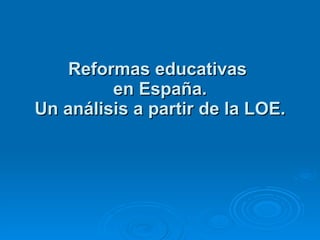 Reformas educativas  en España. Un análisis a partir de la LOE. 