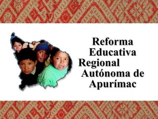 Reforma Educativa Regional  Autónoma de Apurímac 