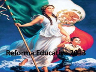 Reforma Educativa
Reforma Educativa 2013
 