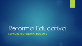 Reforma Educativa
SERVICIO PROFESIONAL DOCENTE
 