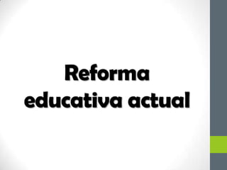 Reforma
educativa actual
 