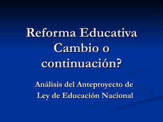 Reforma Educativa Cambio o continuación? Análisis del Anteproyecto de Ley de Educación Nacional 