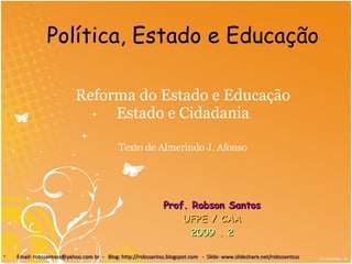 Reforma do Estado e Educação Estado e Cidadania Texto de Almerindo J. Afonso Prof. Robson Santos UFPE / CAA 2009 . 2 ,[object Object],Política, Estado e Educação 