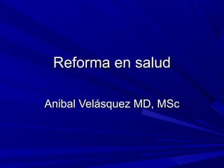 Reforma en salud
Reforma en salud
Anibal Velásquez MD, MSc
Anibal Velásquez MD, MSc
 