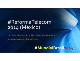#ReformaTelecom 
2014 (México)
LA CONVERGENCIA EN TELECOMUNICACIONES 2.1
javiercamarenamx@gmail.com
 