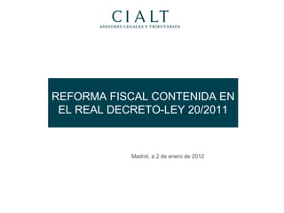 REFORMA FISCAL CONTENIDA EN EL REAL DECRETO-LEY 20/2011 Madrid, a 2 de enero de 2012 