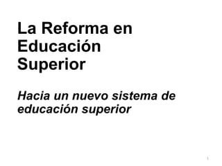 1
La Reforma en
Educación
Superior
Hacia un nuevo sistema de
educación superior
ma 2Mayo015
 