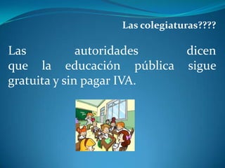 Las colegiaturas????

Las
autoridades
dicen
que la educación pública sigue
gratuita y sin pagar IVA.

 