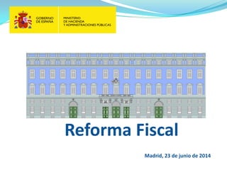 Reforma Fiscal 
Madrid, 23 de junio de 2014  
