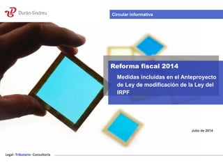 Legal- Tributario- Consultoría
Reforma fiscal 2014
Medidas incluidas en el Anteproyecto
de Ley de modificación de la Ley del
IRPF
Julio de 2014
Circular informativa
 