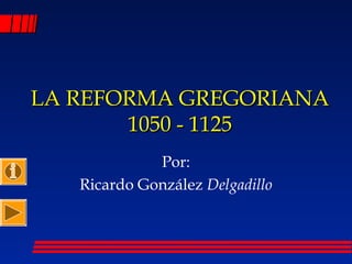 LA REFORMA GREGORIANALA REFORMA GREGORIANA
1050 - 11251050 - 1125
Por:
Ricardo González Delgadillo
 