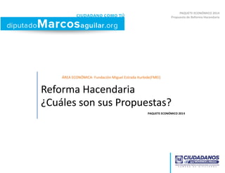 PAQUETE ECONÓMICO 2014
Propuesta de Reforma Hacendaria

ÁREA ECONÓMICA- Fundación Miguel Estrada Iturbide(FMEI)

Reforma Hacendaria
¿Cuáles son sus Propuestas?
PAQUETE ECONÓMICO 2014

 
