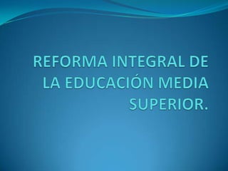 REFORMA INTEGRAL DE LA EDUCACIÓN MEDIA SUPERIOR. 
