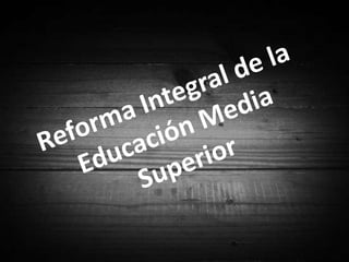 Reforma Integral de la Educación Media Superior 