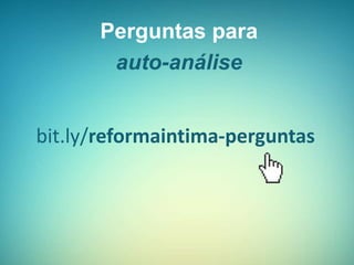 Perguntas para
auto-análise
bit.ly/reformaintima-perguntas
 