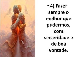 • 4) Fazer 
sempre o 
melhor que 
pudermos, 
com 
sinceridade e 
de boa 
vontade. 
 