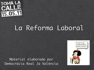 La Reforma Laboral
Material elaborado por
Democràcia Real Ja València
 