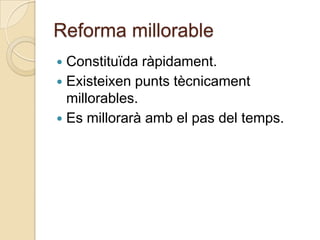 Reforma millorable
 Constituïda ràpidament.
 Existeixen punts tècnicament
  millorables.
 Es millorarà amb el pas del temps.
 