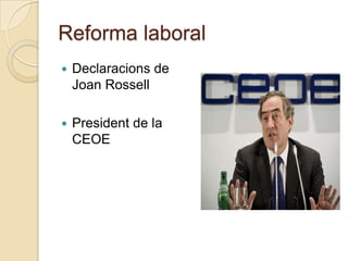 Reforma laboral
   Declaracions de
    Joan Rossell

   President de la
    CEOE
 