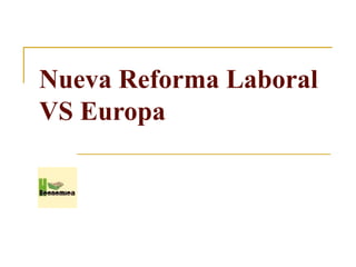 Nueva Reforma Laboral
VS Europa
 