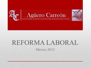 REFORMA LABORAL
     México 2012
 