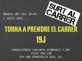 Abans de res això
i molt més...


TORNA A PRENDRE EL CARRER
                   19J
    CONVOCATÒRIA CONJUNTA ACAMPADES I DRY
                TOTXS SOM 15M
         PER UNA DEMOCRÀCIA REAL JA!
 