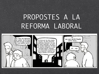 PROPOSTES A LA
REFORMA LABORAL
 