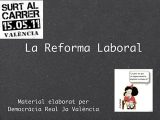 La Reforma Laboral



   Material elaborat per
Democràcia Real Ja València
 