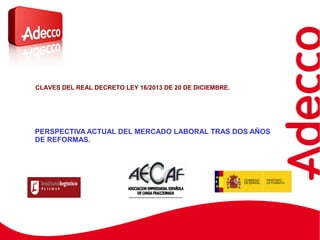 PERSPECTIVA ACTUAL DEL MERCADO LABORAL TRAS DOS AÑOS
DE REFORMAS.
CLAVES DEL REAL DECRETO LEY 16/2013 DE 20 DE DICIEMBRE.
 