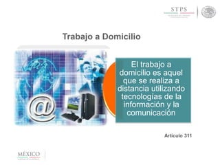 Trabajo a Domicilio
El trabajo a
domicilio es aquel
que se realiza a
distancia utilizando
tecnologías de la
información y la
comunicación
Artículo 311
 