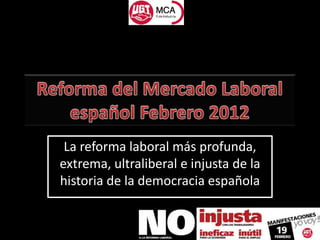 La reforma laboral más profunda,
extrema, ultraliberal e injusta de la
historia de la democracia española
 