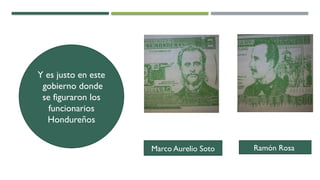 Marco Aurelio Soto Ramón Rosa
Y es justo en este
gobierno donde
se figuraron los
funcionarios
Hondureños
 