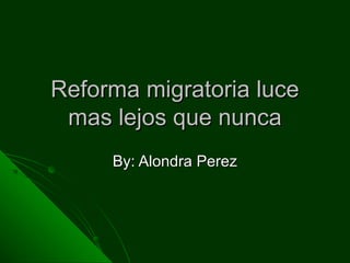Reforma migratoria luceReforma migratoria luce
mas lejos que nuncamas lejos que nunca
By: Alondra PerezBy: Alondra Perez
 