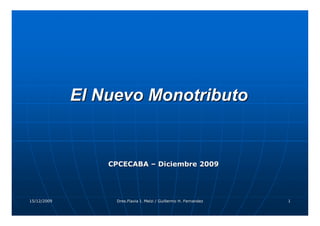 El Nuevo Monotributo


                 CPCECABA – Diciembre 2009




15/12/2009        Dres.Flavia I. Melzi / Guillermo H. Fernandez   1
 