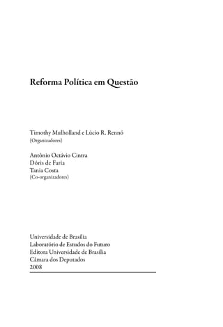 Timothy Mulholland e Lúcio R. Rennó
(Organizadores)
Antônio Octávio Cintra
Dóris de Faria
Tania Costa
(Co-organizadores)
Universidade de Brasília
Laboratório de Estudos do Futuro
Editora Universidade de Brasília
Câmara dos Deputados
2008
Reforma Política em Questão
 