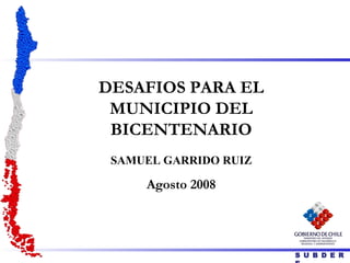 DESAFIOS PARA EL MUNICIPIO DEL BICENTENARIO SAMUEL GARRIDO RUIZ Agosto 2008 