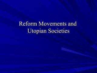 Reform Movements and  Utopian Societies 