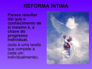 REFORMA ÍNTIMA Parece resultar daí que o conhecimento de si mesmo é, a chave do progresso individual.  (esta é uma tarefa que compete a cada um individualmente). 