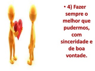 • 4) Fazer 
sempre o 
melhor que 
pudermos, 
com 
sinceridade e 
de boa 
vontade. 
 
