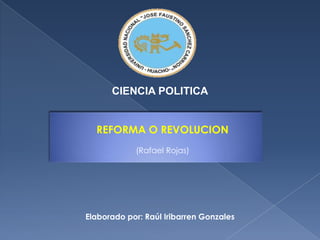 CIENCIA POLITICA REFORMA O REVOLUCION (Rafael Rojas) Elaborado por: Raúl Iribarren Gonzales 