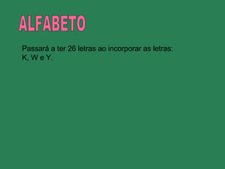 ALFABETO Passará a ter 26 letras ao incorporar as letras: K, W e Y. 