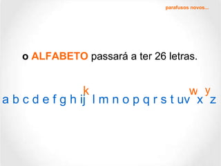 o  ALFABETO  passará a ter 26 letras. y k w a b c d e f g h ij  l m n o p q r s t uv  x  z parafusos novos... 