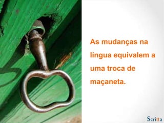 As mudanças na  língua equivalem a  uma troca de  maçaneta.  