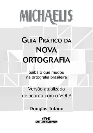 Guia Prático da
NOVA
ORTOGRAFIA
Saiba o que mudou
na ortografia brasileira
Versão atualizada
de acordo com o VOLP
Douglas Tufano
 